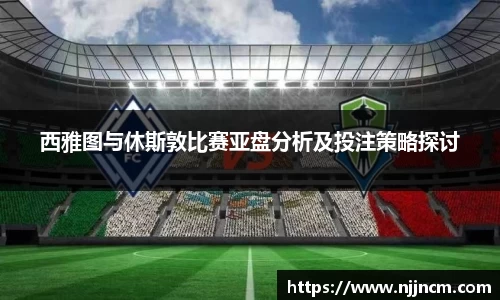 西雅图与休斯敦比赛亚盘分析及投注策略探讨